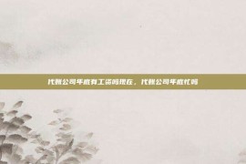 代账公司年底有工资吗现在，代账公司年底忙吗