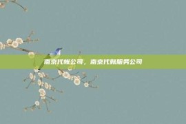 南京代帐公司，南京代账服务公司