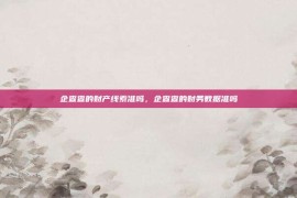 企查查的财产线索准吗，企查查的财务数据准吗