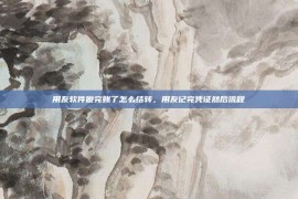 用友软件做完账了怎么结转，用友记完凭证然后流程