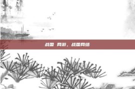 战国 网游，战国网络