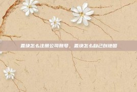 麦块怎么注册公司账号，麦块怎么自己创地图