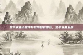 黎平农业小程序开发项目有哪些，黎平农业发展