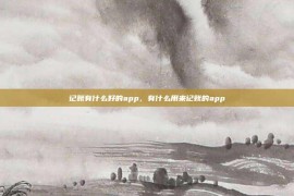 记账有什么好的app，有什么用来记账的app
