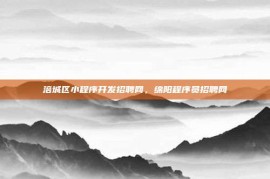 涪城区小程序开发招聘网，绵阳程序员招聘网