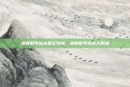 没辞职可以注册公司吗，没离职可以办入职吗