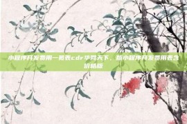 小程序开发费用一览表cdr华网天下，版小程序开发费用表含价格版