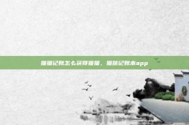 猫猫记账怎么获得猫猫，猫咪记账本app