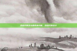 药店代账怎么做成本分析，药店代账会计