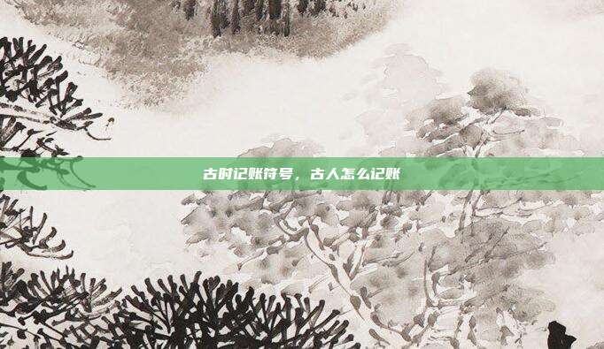 古时记账符号，古人怎么记账