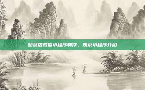 奶茶店微信小程序制作,奶茶小程序介绍