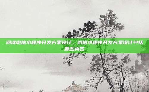 阅读微信小程序开发方案设计,微信小程序开发方案设计包括哪些内容