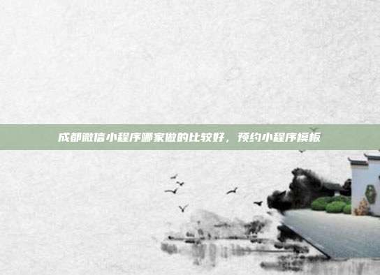 成都微信小程序哪家做的比较好，预约小程序模板