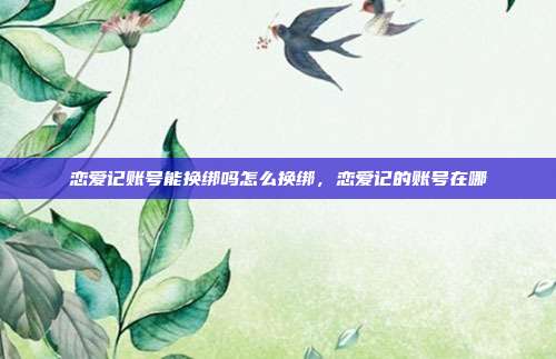 恋爱记账号能换绑吗怎么换绑,恋爱记的账号在哪