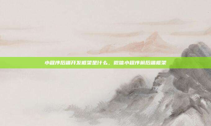 小程序后端开发框架是什么,微信小程序前后端框架