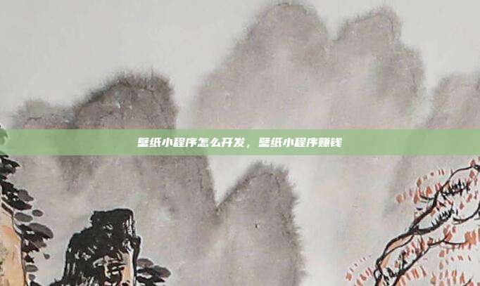 壁纸小程序怎么开发，壁纸小程序赚钱