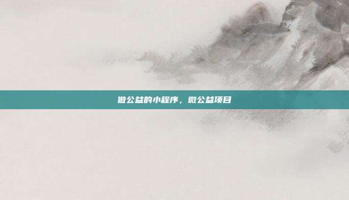 做公益的小程序,微公益项目