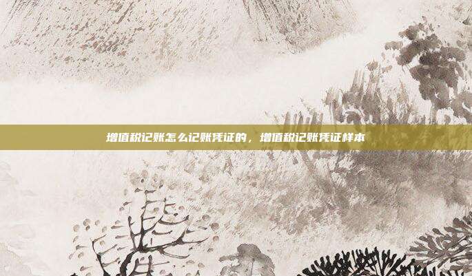 增值税记账怎么记账凭证的,增值税记账凭证样本
