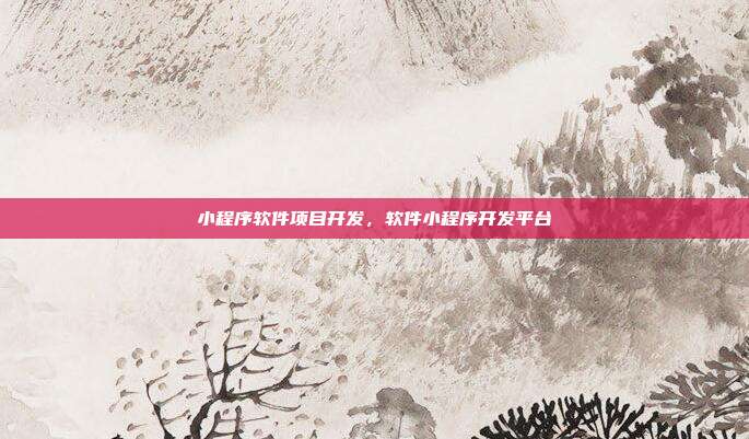 小程序软件项目开发,软件小程序开发平台