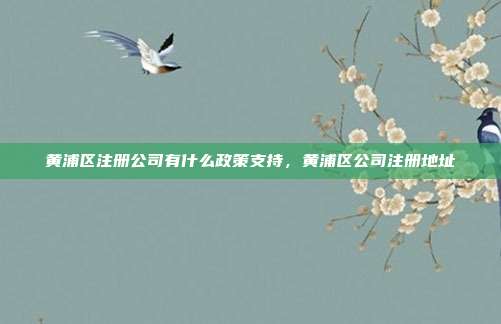 黄浦区注册公司有什么政策支持,黄浦区公司注册地址
