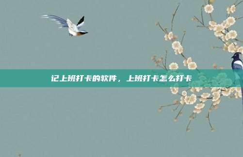 记上班打卡的软件,上班打卡怎么打卡