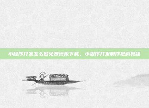 小程序开发怎么做免费模板下载,小程序开发制作视频教程