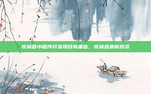 忻城县小程序开发项目有哪些，忻城县最新投资
