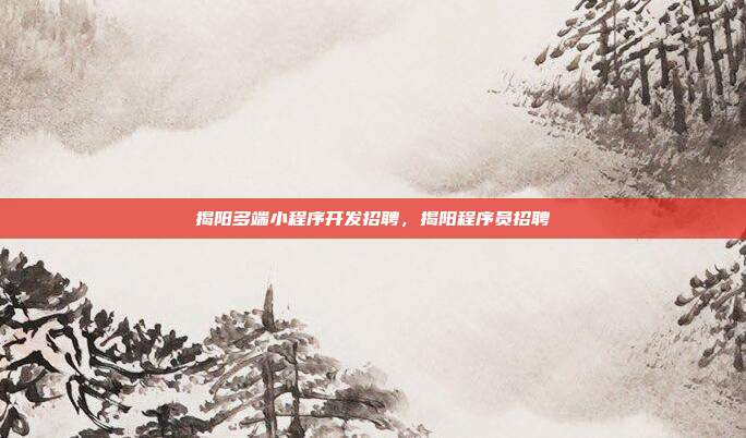揭阳多端小程序开发招聘，揭阳程序员招聘