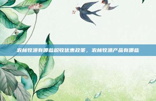农林牧渔有哪些税收优惠政策,农林牧渔产品有哪些