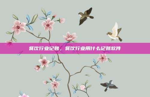 餐饮行业记账,餐饮行业用什么记账软件