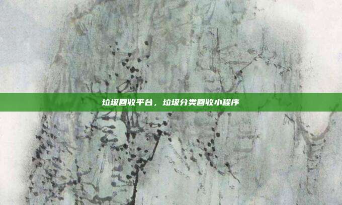垃圾回收平台,垃圾分类回收小程序