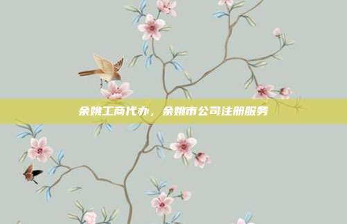 余姚工商代办,余姚市公司注册服务