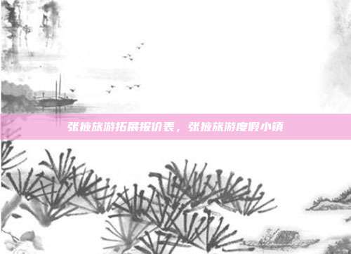 张掖旅游拓展报价表，张掖旅游度假小镇