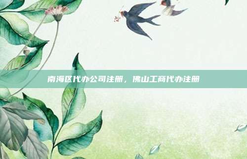 南海区代办公司注册,佛山工商代办注册