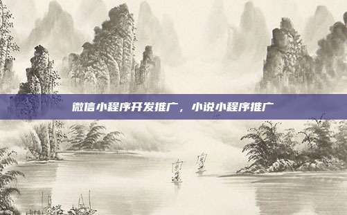 微信小程序开发推广,小说小程序推广