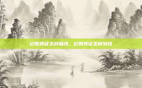 记账凭证怎样画线,记账凭证怎样划线