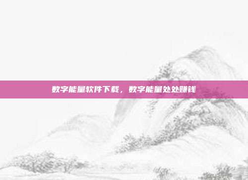 数字能量软件下载,数字能量处处赚钱