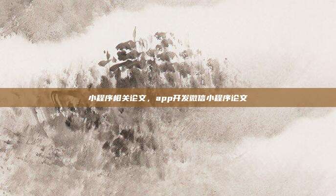 小程序相关论文,app开发微信小程序论文