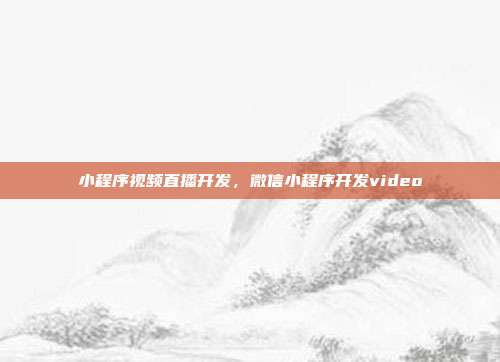 小程序视频直播开发,微信小程序开发video