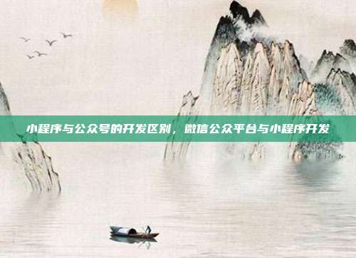 小程序与公众号的开发区别,微信公众平台与小程序开发