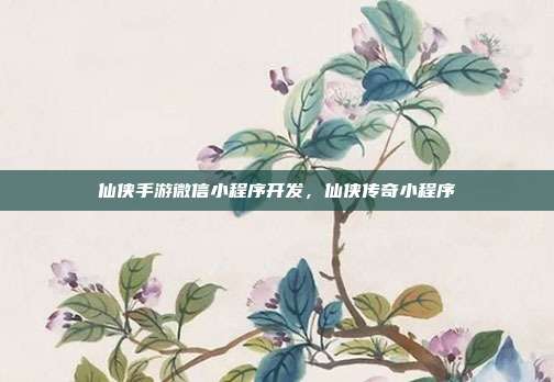 仙侠手游微信小程序开发,仙侠传奇小程序