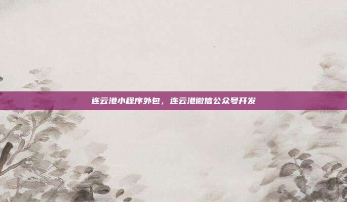 连云港小程序外包，连云港微信公众号开发
