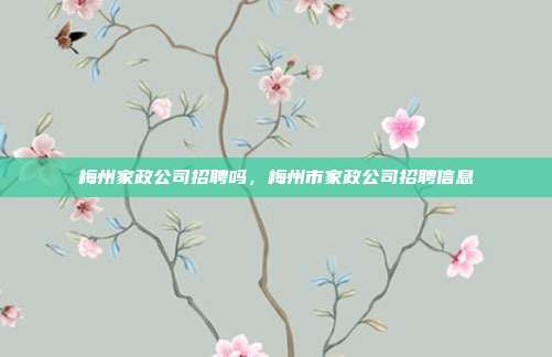 梅州家政公司招聘吗，梅州市家政公司招聘信息