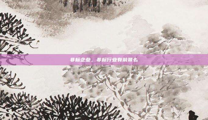 非标企业,非标行业有前景么