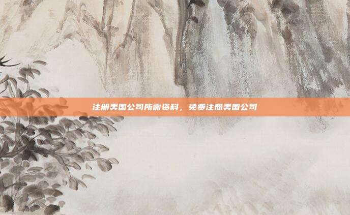 注册美国公司所需资料,免费注册美国公司