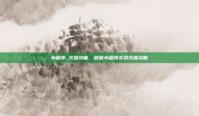 小程序 充值功能,微信小程序实现充值功能