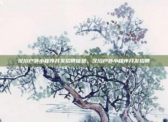 汉川户外小程序开发招聘信息,汉川户外小程序开发招聘