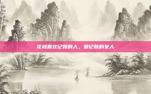 花钱喜欢记账的人,爱记账的女人
