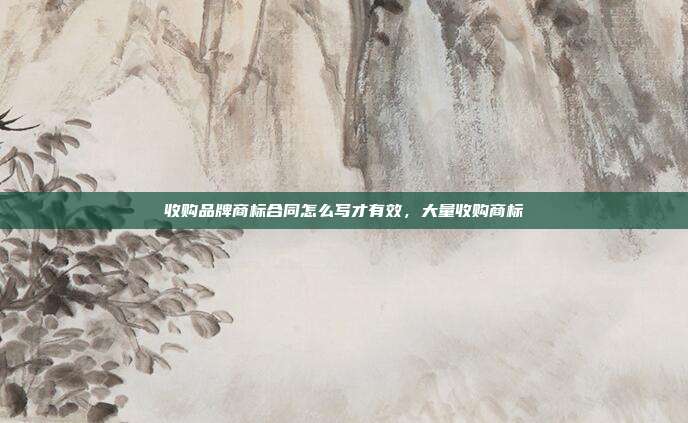 收购品牌商标合同怎么写才有效,大量收购商标