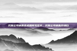 代账公司销售话术如何写范文，代账公司销售开场白